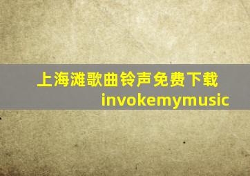 上海滩歌曲铃声免费下载 invokemymusic